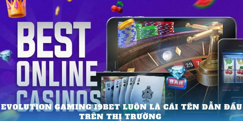 evolution-gaming-i9bet-luon-la-cai-ten-dan-dau-tren-thi-truong-