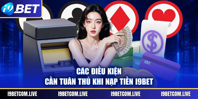 Các điều kiện cần tuân thủ khi nạp tiền I9BET