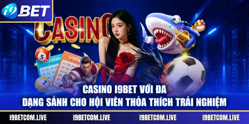Casino I9BET với đa dạng sảnh cho hội viên thỏa thích trải nghiệm