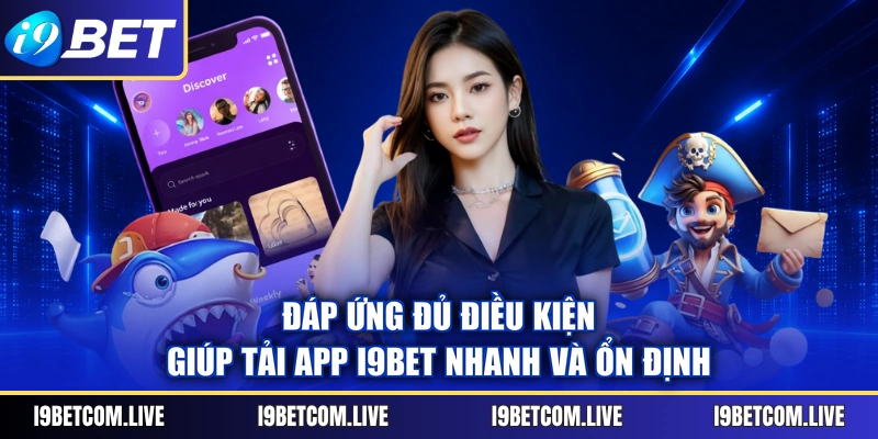 Đáp ứng đủ điều kiện giúp tải app I9BET nhanh và ổn định