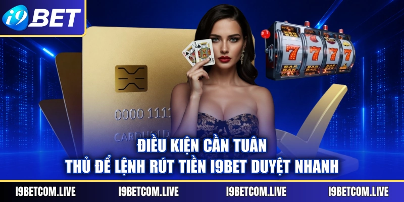 Điều kiện cần tuân thủ để lệnh rút tiền I9BET duyệt nhanh