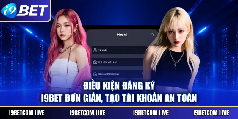 Điều kiện đăng ký I9BET đơn giản, tạo tài khoản an toàn