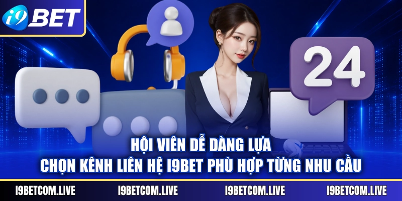 Hội viên dễ dàng lựa chọn kênh liên hệ I9BET phù hợp từng nhu cầu