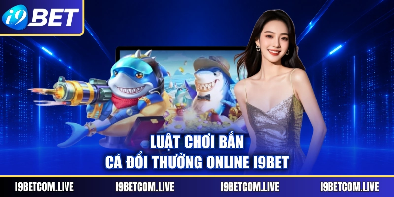 Luật chơi bắn cá đổi thưởng online I9Bet