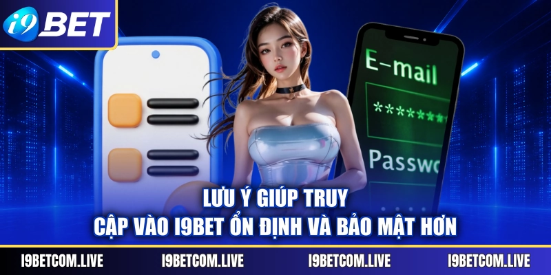 Lưu ý giúp truy cập vào I9BET ổn định và bảo mật hơn