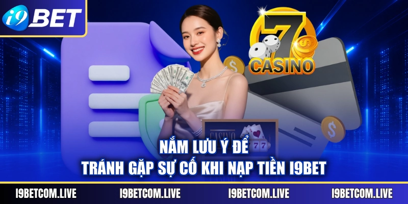 Nắm lưu ý để tránh gặp sự cố khi nạp tiền I9BET