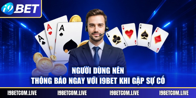 Người dùng nên thông báo ngay với I9BET khi gặp sự cố