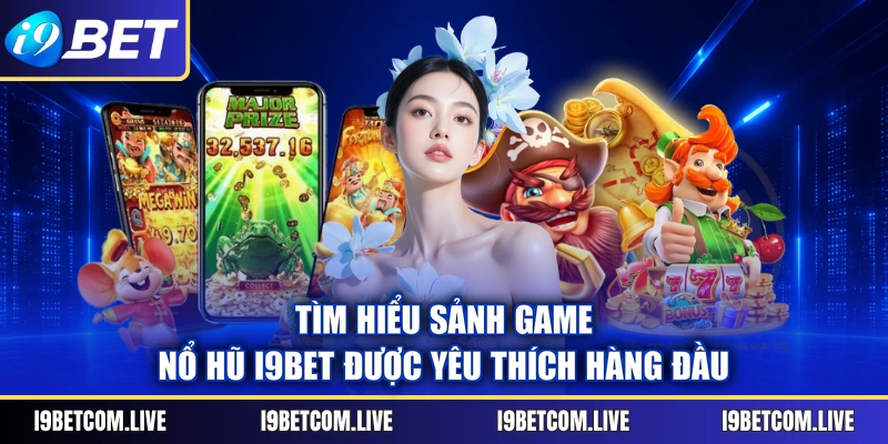 Tìm hiểu sảnh game nổ hũ I9Bet được yêu thích hàng đầu