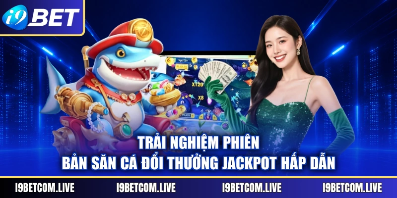 Trải nghiệm phiên bản săn cá đổi thưởng Jackpot hấp dẫn