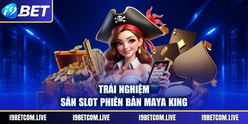 Trải nghiệm săn Slot phiên bản Maya King